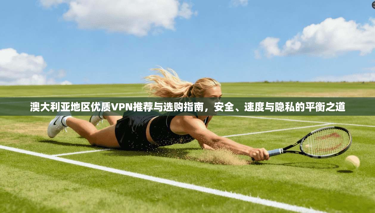 澳大利亚地区优质VPN推荐与选购指南,安全、速度与隐私的平衡之道 澳大利亚地区优质VPN推荐与选购指南,安全、速度与隐私的平衡之道