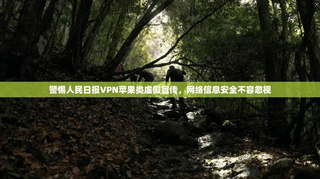 警惕人民日报VPN苹果类虚假宣传,网络信息安全不容忽视 警惕人民日报VPN苹果类虚假宣传,网络信息安全不容忽视