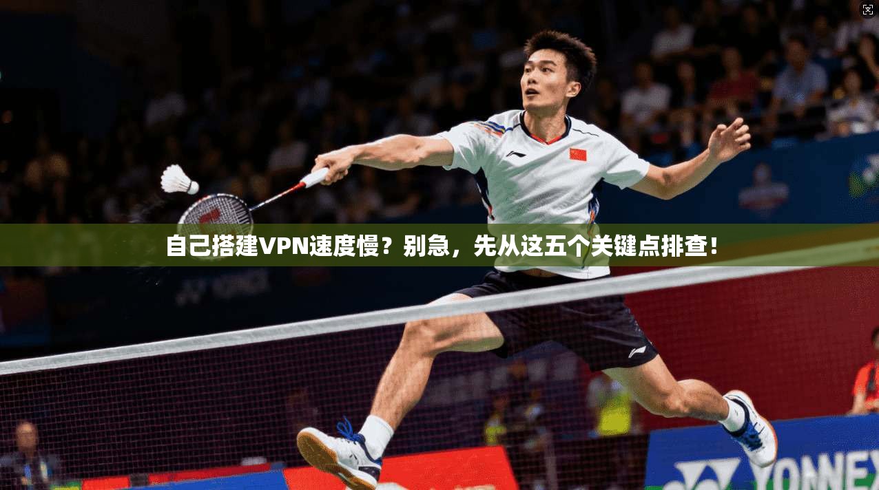 自己搭建VPN速度慢?别急,先从这五个关键点排查! 自己搭建VPN速度慢?别急,先从这五个关键点排查!