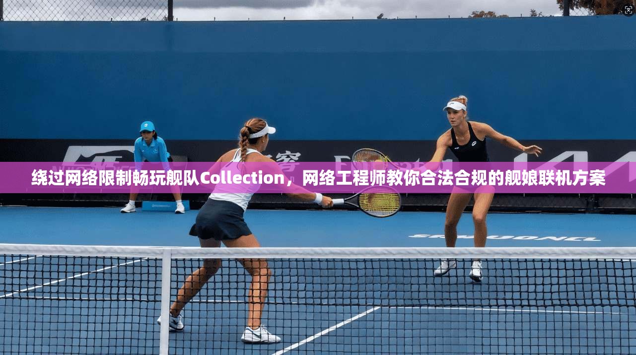 绕过网络限制畅玩舰队Collection,网络工程师教你合法合规的舰娘联机方案 绕过网络限制畅玩舰队Collection,网络工程师教你合法合规的舰娘联机方案