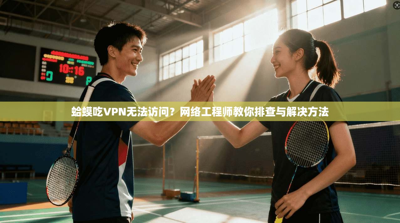 蛤蟆吃VPN无法访问?网络工程师教你排查与解决方法 蛤蟆吃VPN无法访问?网络工程师教你排查与解决方法