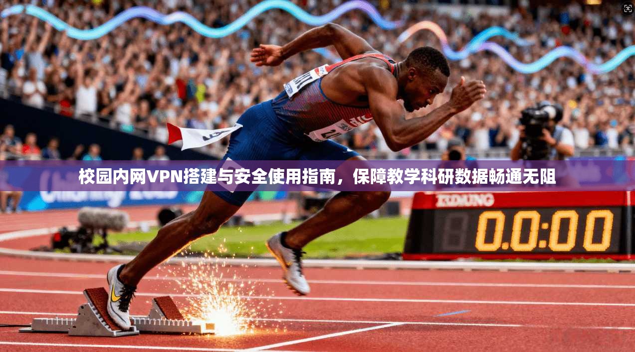 校园内网VPN搭建与安全使用指南，保障教学科研数据畅通无阻