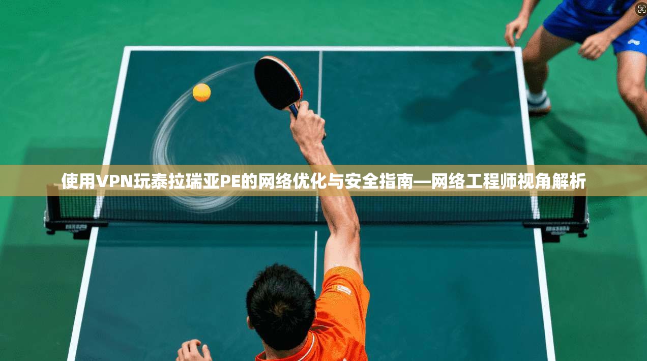 使用VPN玩泰拉瑞亚PE的网络优化与安全指南—网络工程师视角解析