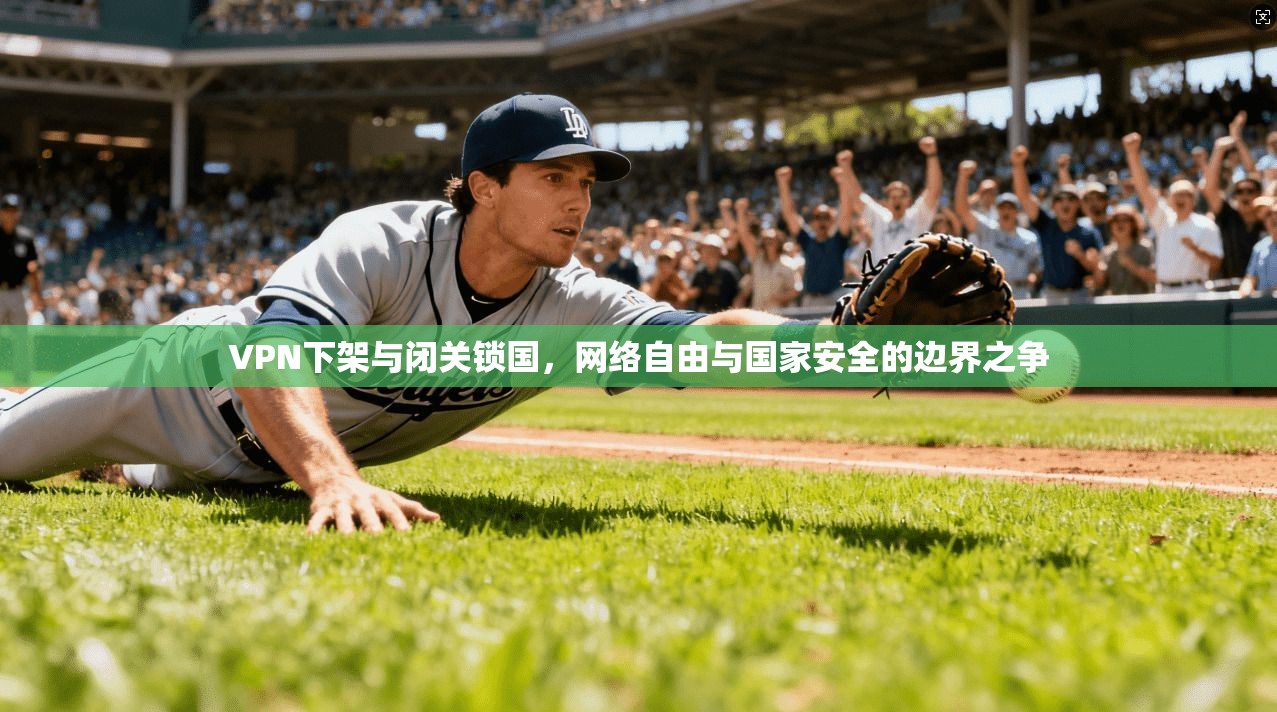 VPN下架与闭关锁国,网络自由与国家安全的边界之争 VPN下架与闭关锁国,网络自由与国家安全的边界之争