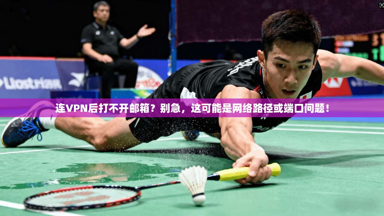 连VPN后打不开邮箱?别急,这可能是网络路径或端口问题! 连VPN后打不开邮箱?别急,这可能是网络路径或端口问题!