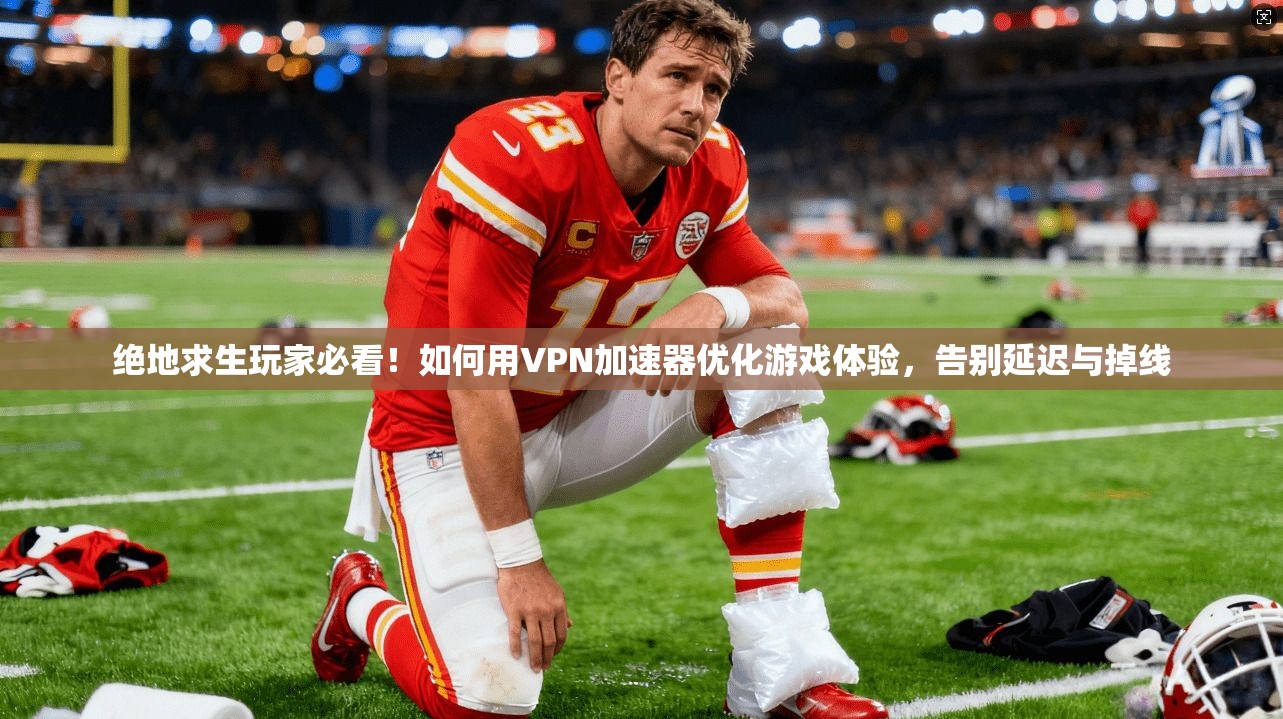 绝地求生玩家必看!如何用VPN加速器优化游戏体验,告别延迟与掉线 绝地求生玩家必看!如何用VPN加速器优化游戏体验,告别延迟与掉线