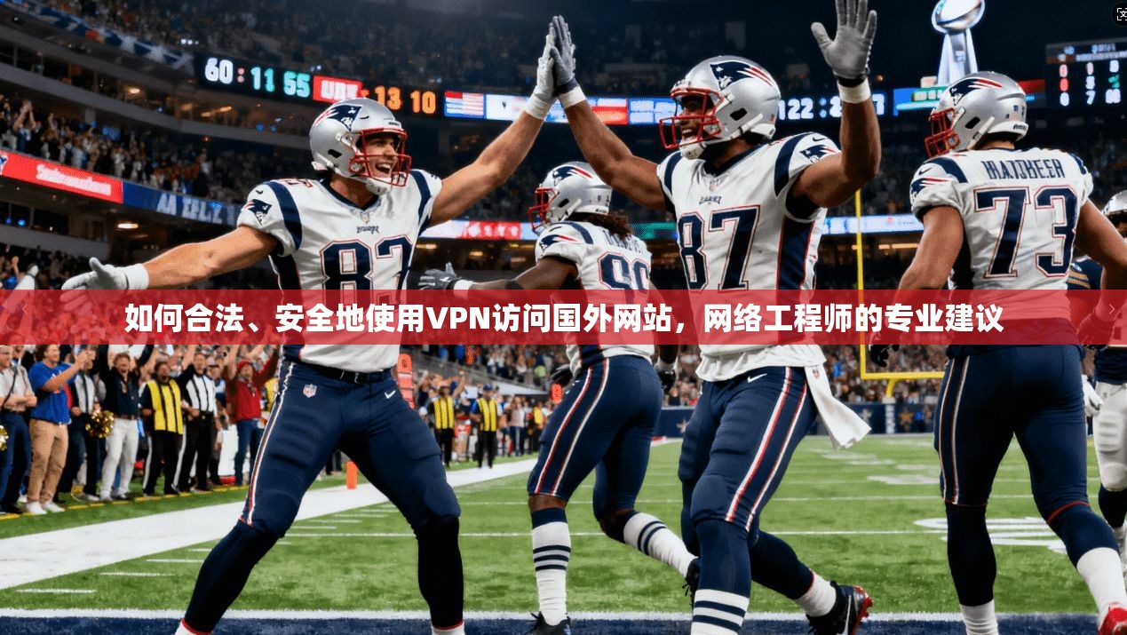 如何合法、安全地使用VPN访问国外网站,网络工程师的专业建议 如何合法、安全地使用VPN访问国外网站,网络工程师的专业建议