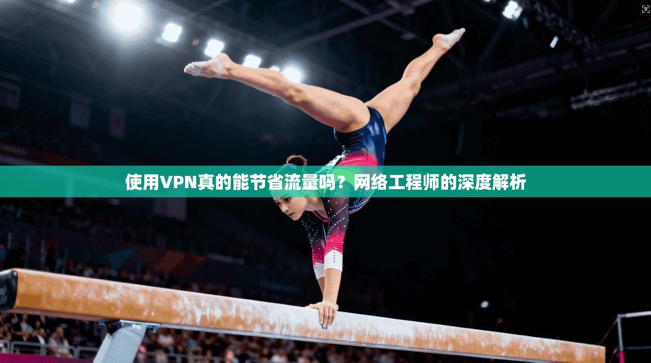 使用VPN真的能节省流量吗？网络工程师的深度解析