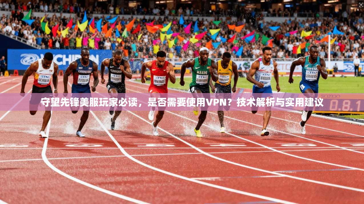 守望先锋美服玩家必读,是否需要使用VPN?技术解析与实用建议 守望先锋美服玩家必读,是否需要使用VPN?技术解析与实用建议