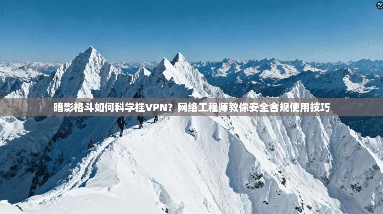 暗影格斗如何科学挂VPN?网络工程师教你安全合规使用技巧 暗影格斗如何科学挂VPN?网络工程师教你安全合规使用技巧