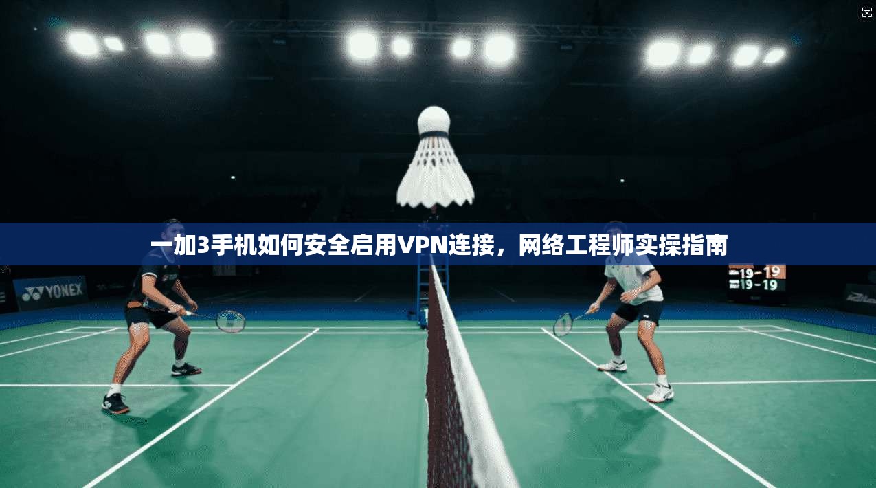 一加3手机如何安全启用VPN连接,网络工程师实操指南 一加3手机如何安全启用VPN连接,网络工程师实操指南