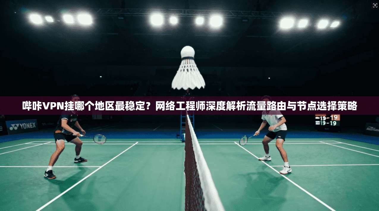 哔咔VPN挂哪个地区最稳定?网络工程师深度解析流量路由与节点选择策略 哔咔VPN挂哪个地区最稳定?网络工程师深度解析流量路由与节点选择策略