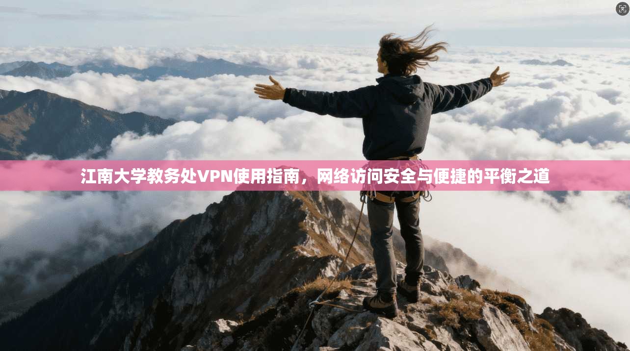 江南大学教务处VPN使用指南,网络访问安全与便捷的平衡之道 江南大学教务处VPN使用指南,网络访问安全与便捷的平衡之道