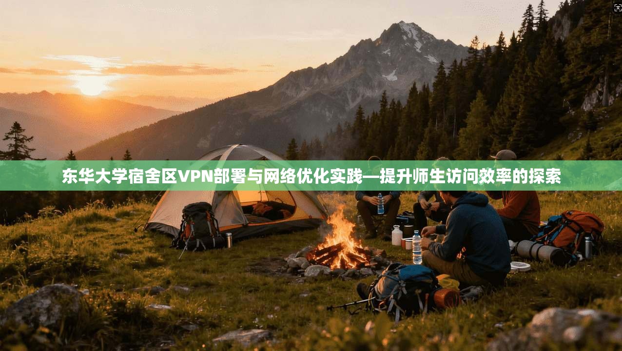 东华大学宿舍区VPN部署与网络优化实践—提升师生访问效率的探索 东华大学宿舍区VPN部署与网络优化实践—提升师生访问效率的探索