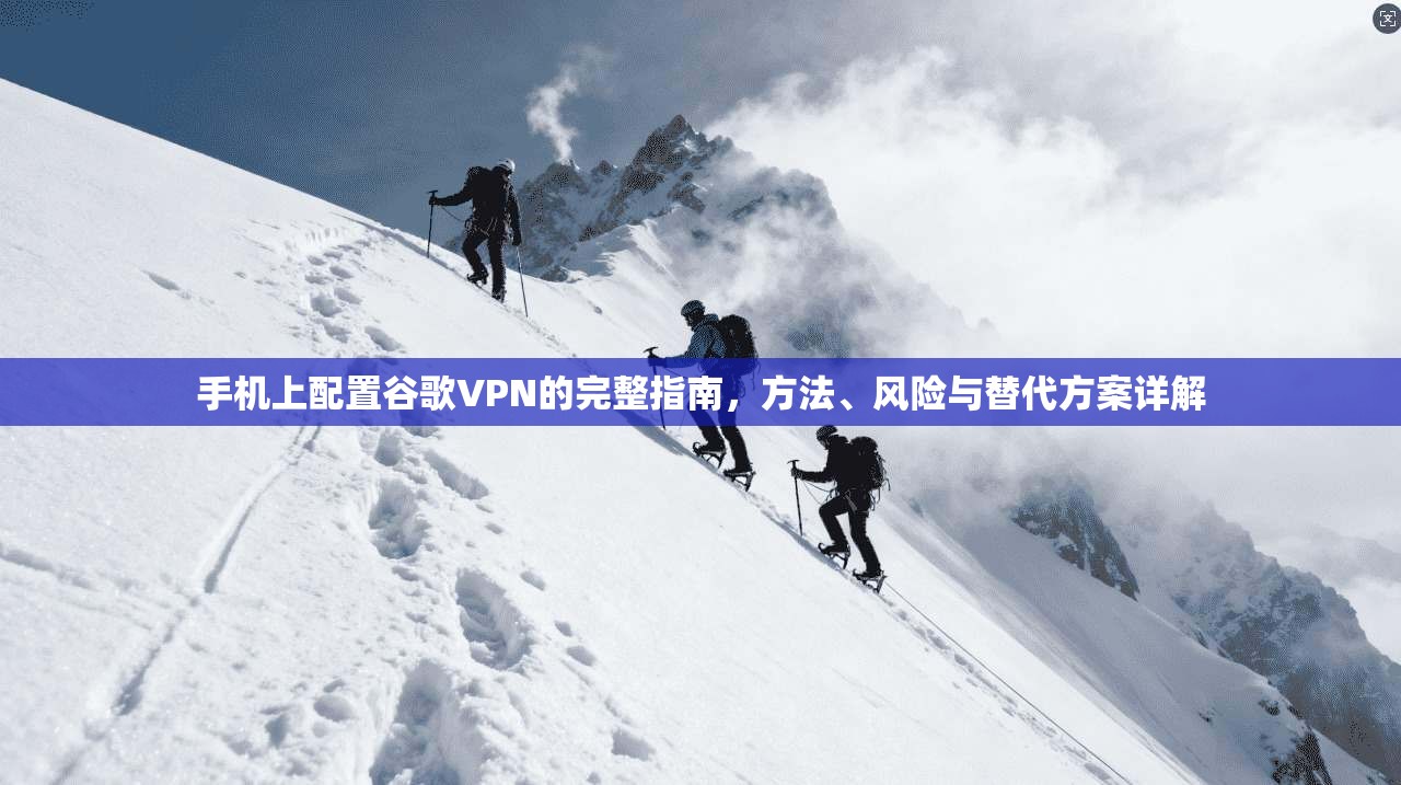 手机上配置谷歌VPN的完整指南,方法、风险与替代方案详解 手机上配置谷歌VPN的完整指南,方法、风险与替代方案详解