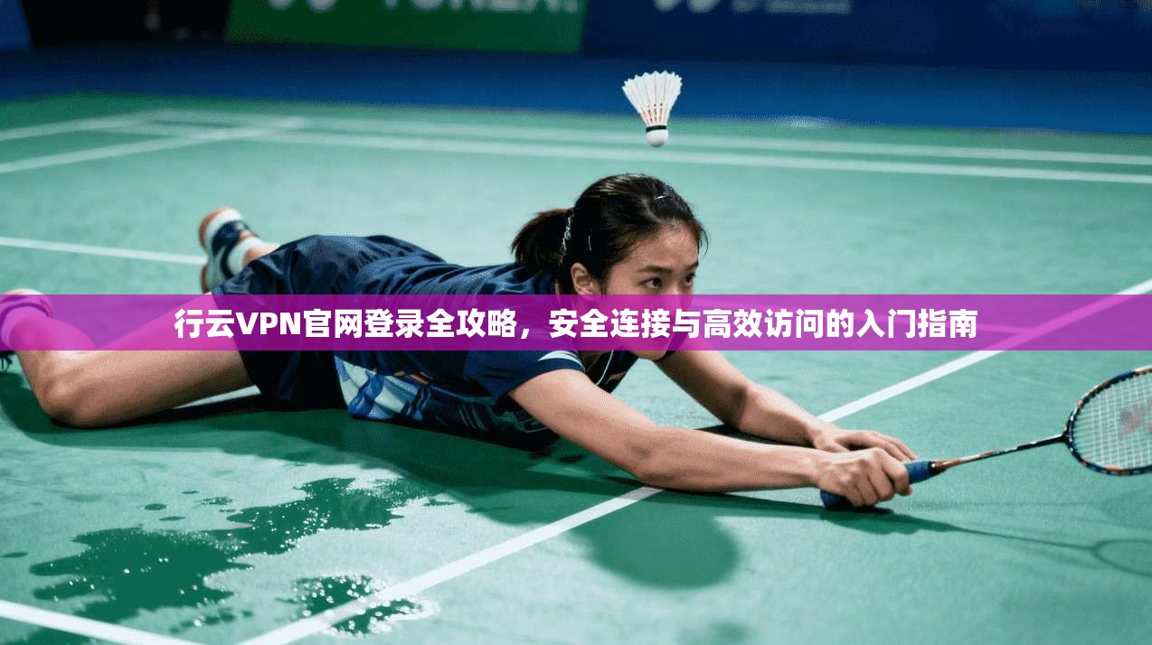 行云VPN官网登录全攻略，安全连接与高效访问的入门指南