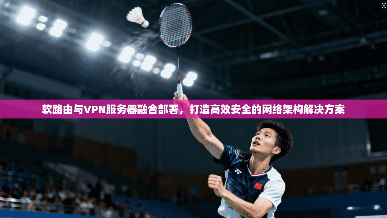 软路由与VPN服务器融合部署,打造高效安全的网络架构解决方案 软路由与VPN服务器融合部署,打造高效安全的网络架构解决方案