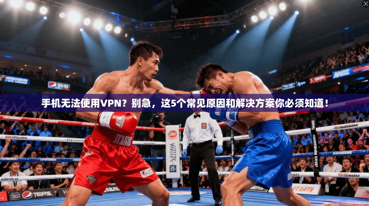 手机无法使用VPN?别急,这5个常见原因和解决方案你必须知道! 手机无法使用VPN?别急,这5个常见原因和解决方案你必须知道!