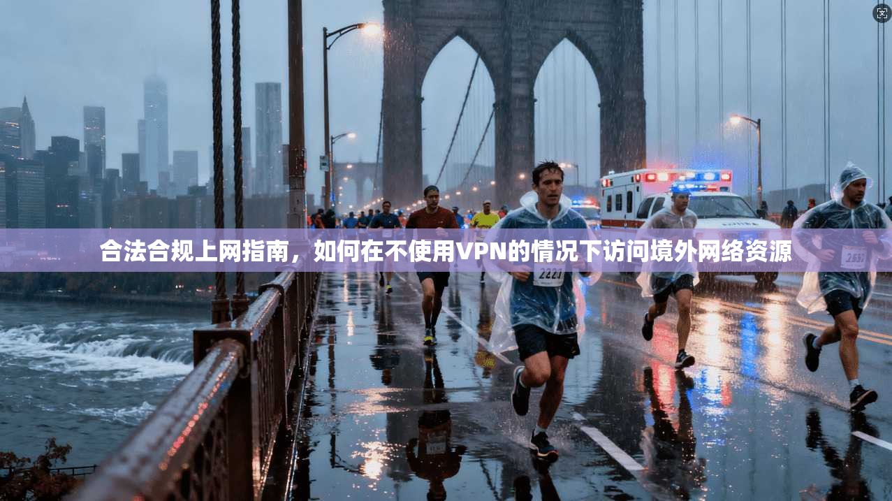 合法合规上网指南,如何在不使用VPN的情况下访问境外网络资源 合法合规上网指南,如何在不使用VPN的情况下访问境外网络资源