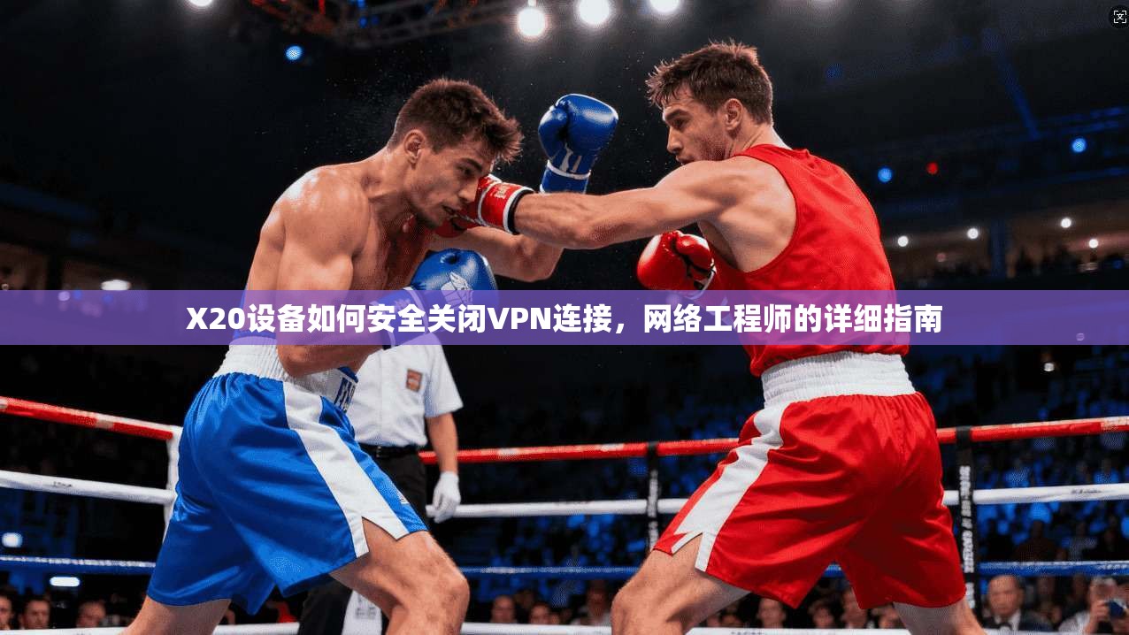 X20设备如何安全关闭VPN连接，网络工程师的详细指南