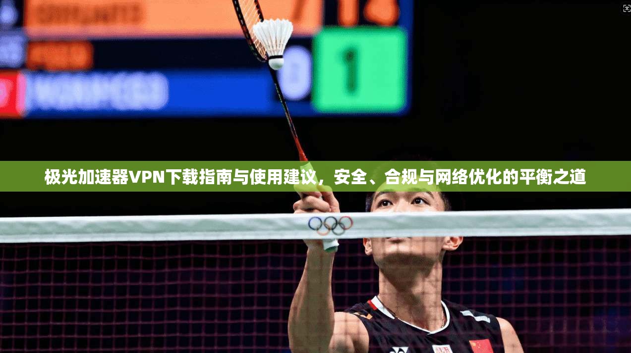 极光加速器VPN下载指南与使用建议,安全、合规与网络优化的平衡之道 极光加速器VPN下载指南与使用建议,安全、合规与网络优化的平衡之道
