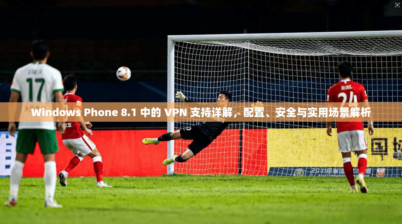 Windows Phone 8.1 中的 VPN 支持详解,配置、安全与实用场景解析 Windows Phone 8.1 中的 VPN 支持详解,配置、安全与实用场景解析