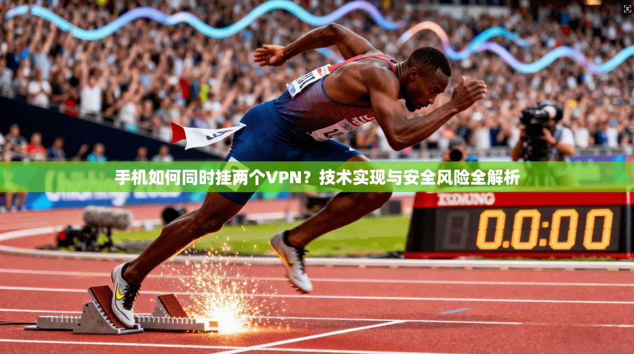 手机如何同时挂两个VPN?技术实现与安全风险全解析 手机如何同时挂两个VPN?技术实现与安全风险全解析
