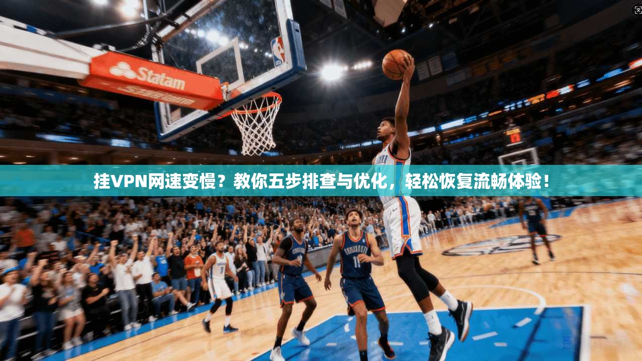挂VPN网速变慢?教你五步排查与优化,轻松恢复流畅体验! 挂VPN网速变慢?教你五步排查与优化,轻松恢复流畅体验!