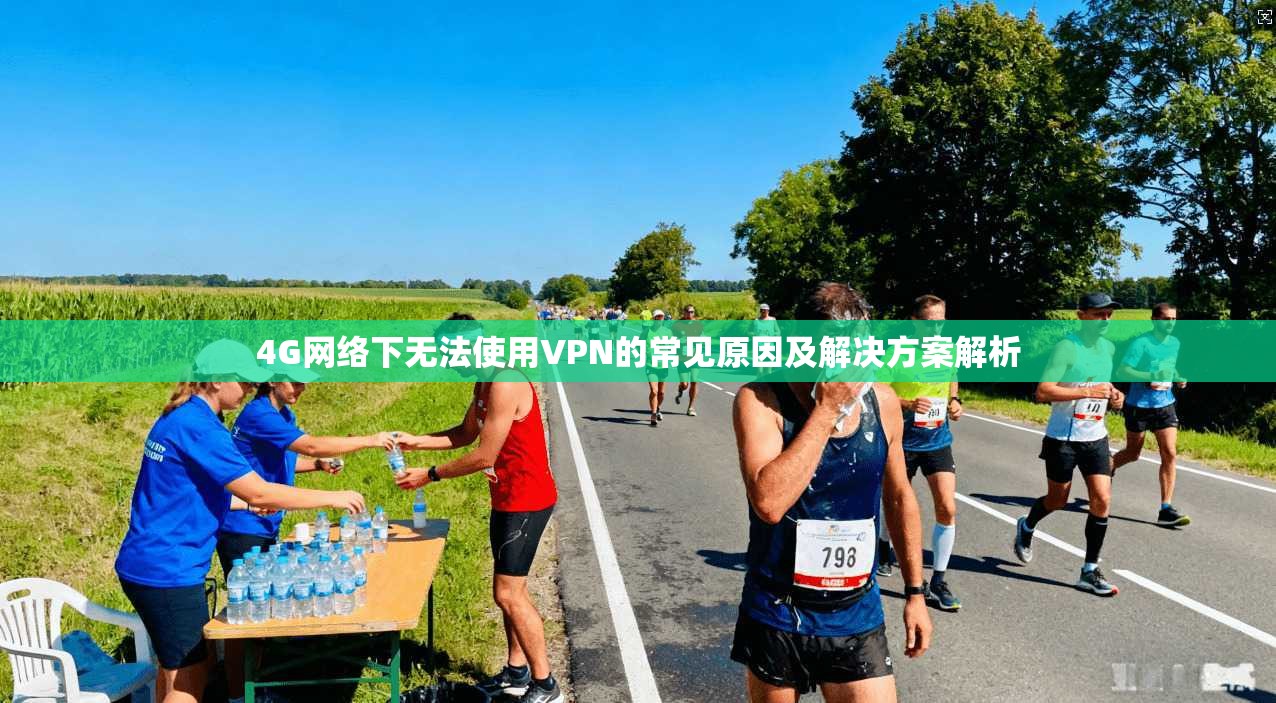 4G网络下无法使用VPN的常见原因及解决方案解析