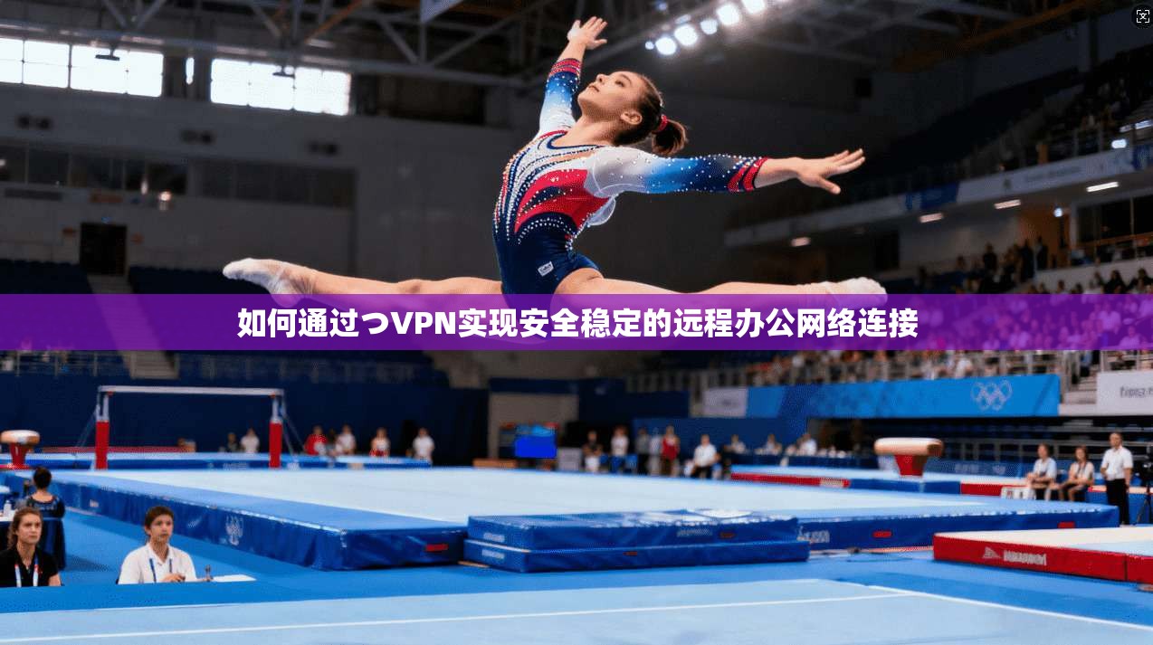 如何通过つVPN实现安全稳定的远程办公网络连接