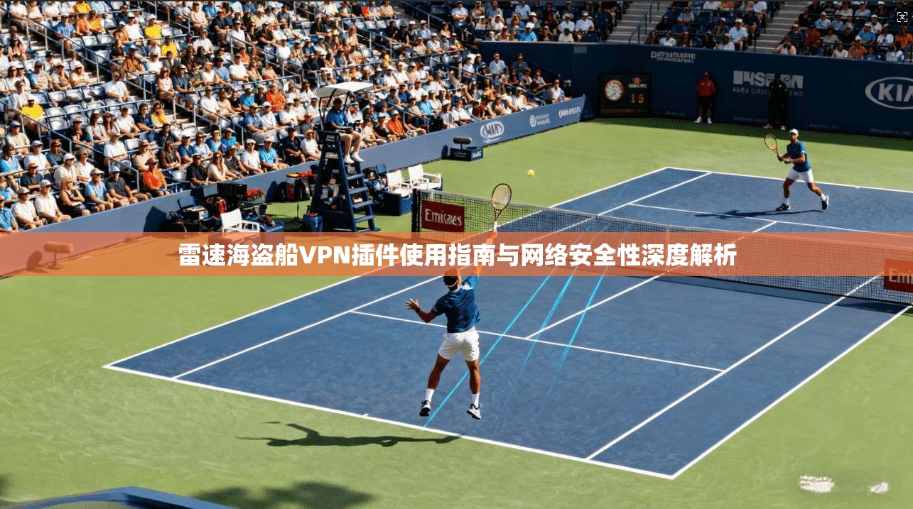 雷速海盗船VPN插件使用指南与网络安全性深度解析 雷速海盗船VPN插件使用指南与网络安全性深度解析