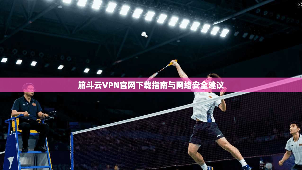 筋斗云VPN官网下载指南与网络安全建议 筋斗云VPN官网下载指南与网络安全建议