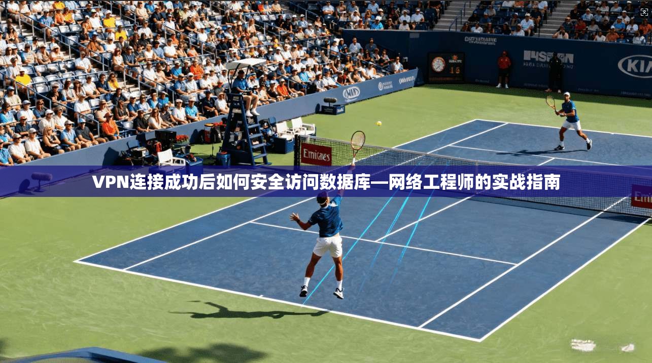 VPN连接成功后如何安全访问数据库—网络工程师的实战指南
