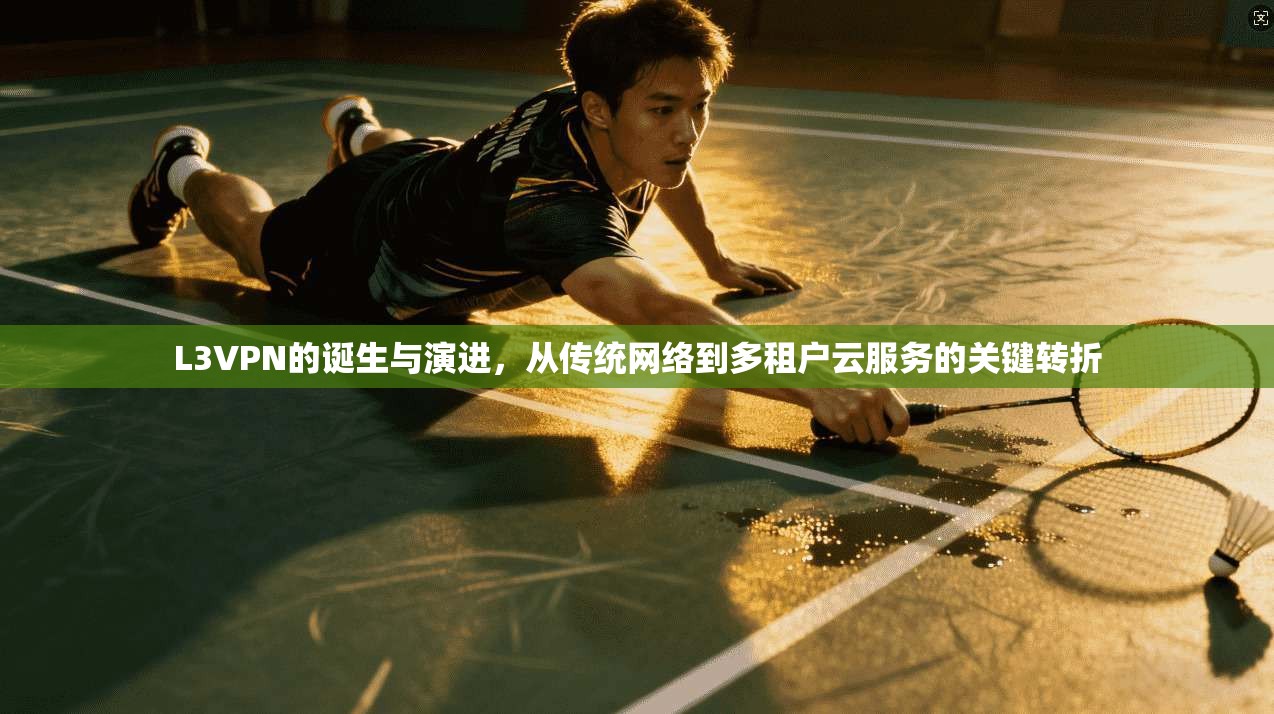 L3VPN的诞生与演进,从传统网络到多租户云服务的关键转折 L3VPN的诞生与演进,从传统网络到多租户云服务的关键转折