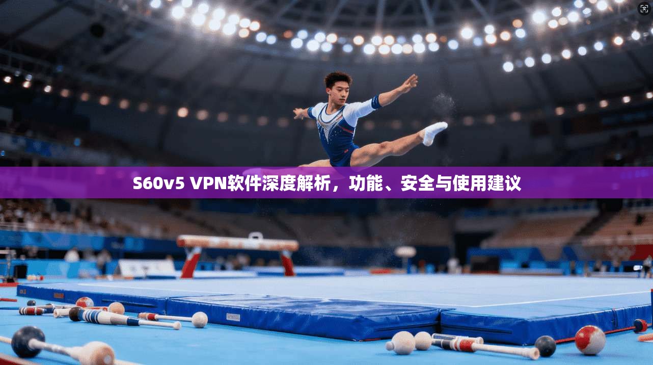 S60v5 VPN软件深度解析，功能、安全与使用建议