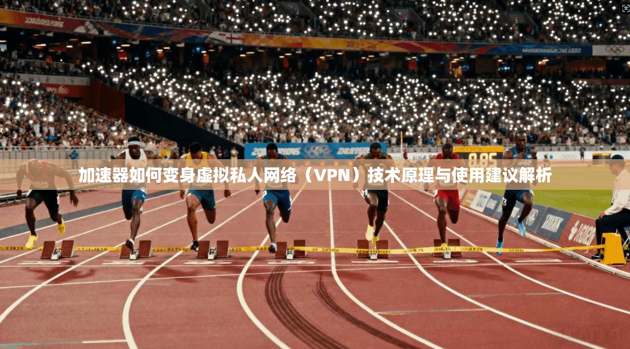 加速器如何变身虚拟私人网络（VPN）技术原理与使用建议解析