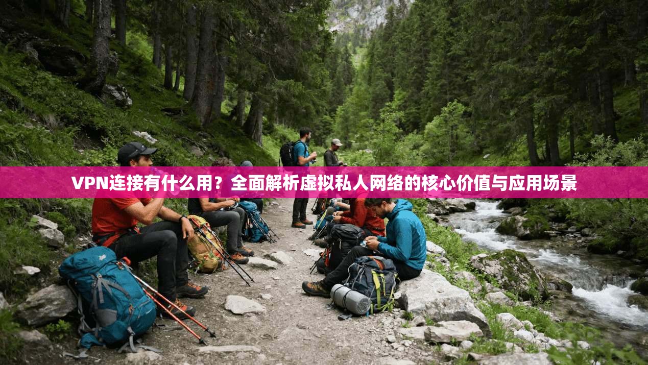 VPN连接有什么用?全面解析虚拟私人网络的核心价值与应用场景 VPN连接有什么用?全面解析虚拟私人网络的核心价值与应用场景