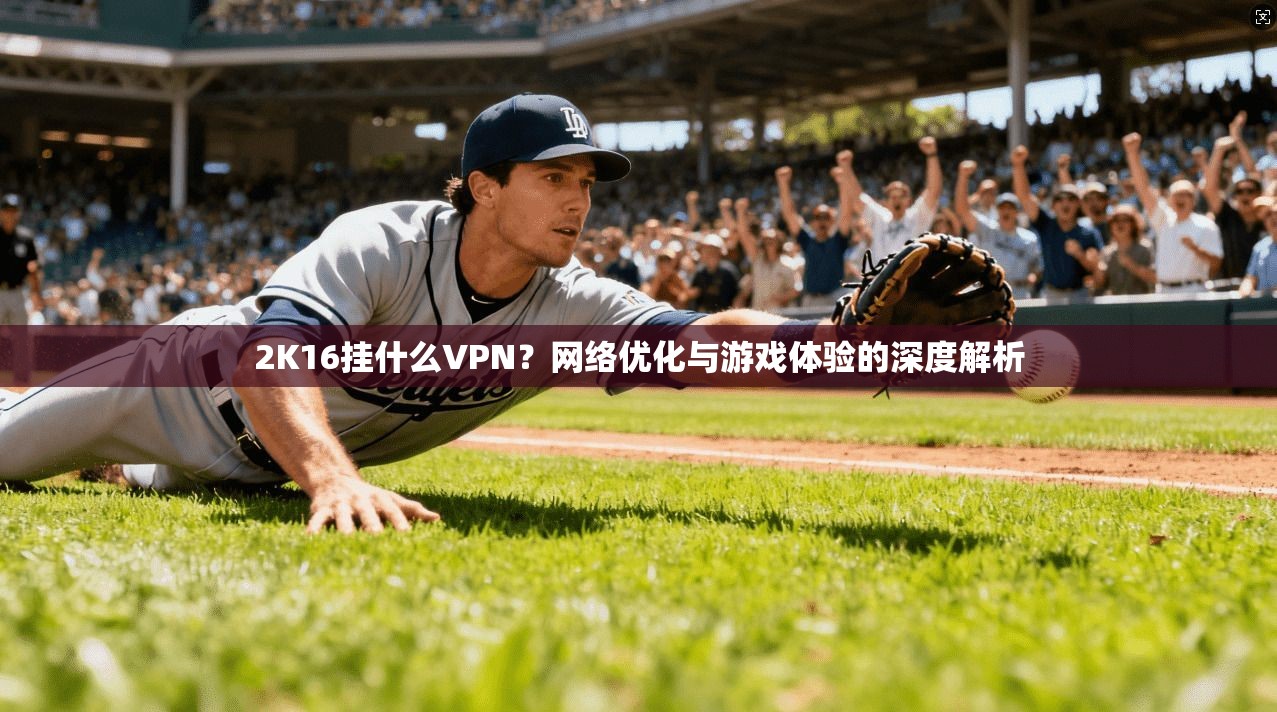 2K16挂什么VPN?网络优化与游戏体验的深度解析 2K16挂什么VPN?网络优化与游戏体验的深度解析