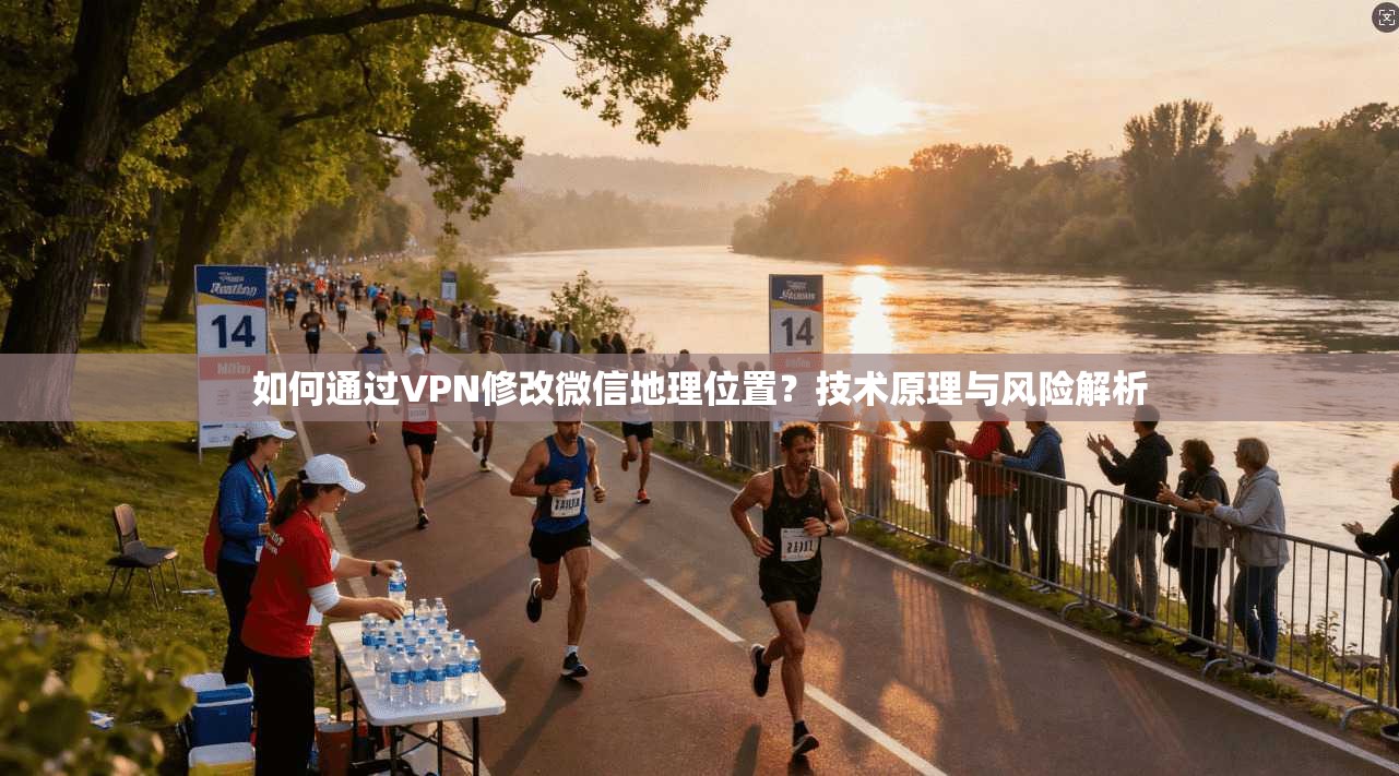 如何通过VPN修改微信地理位置？技术原理与风险解析