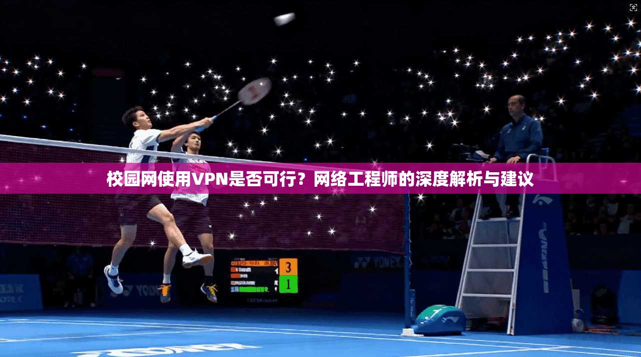 校园网使用VPN是否可行？网络工程师的深度解析与建议