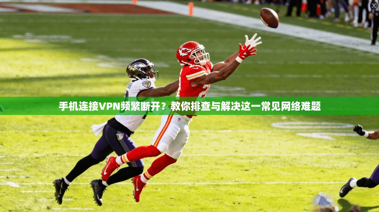 手机连接VPN频繁断开？教你排查与解决这一常见网络难题