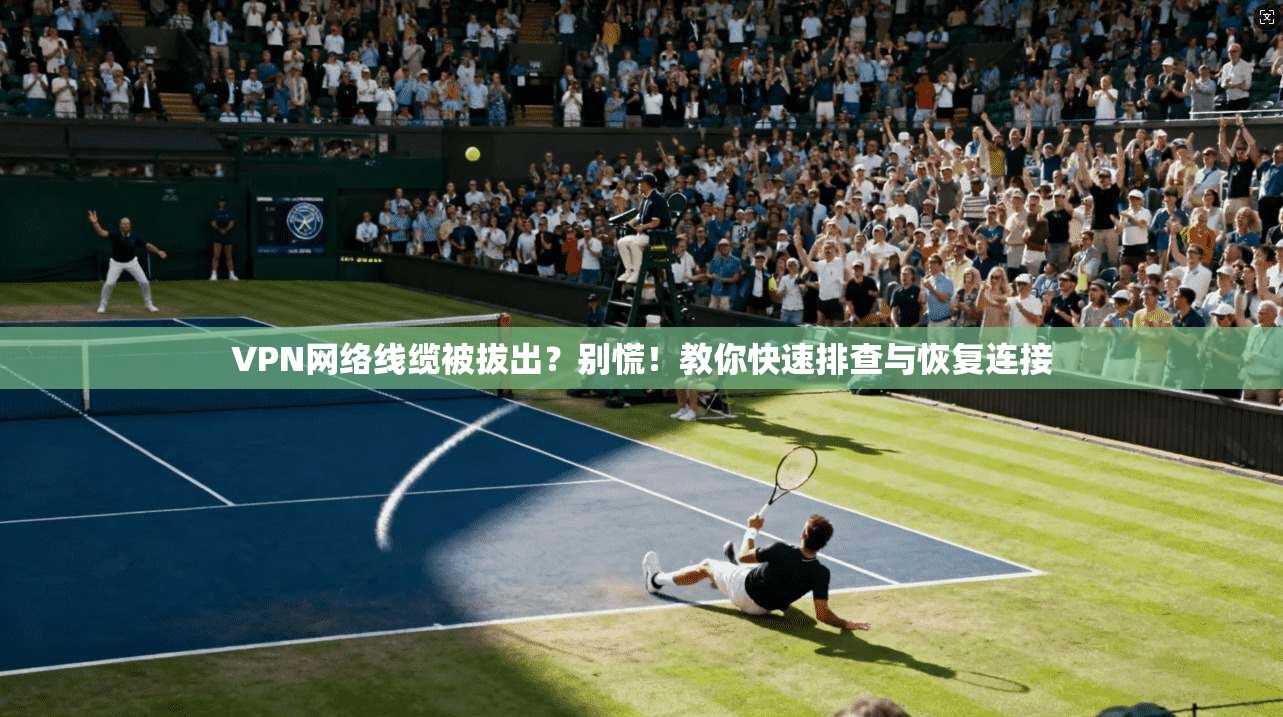 VPN网络线缆被拔出？别慌！教你快速排查与恢复连接