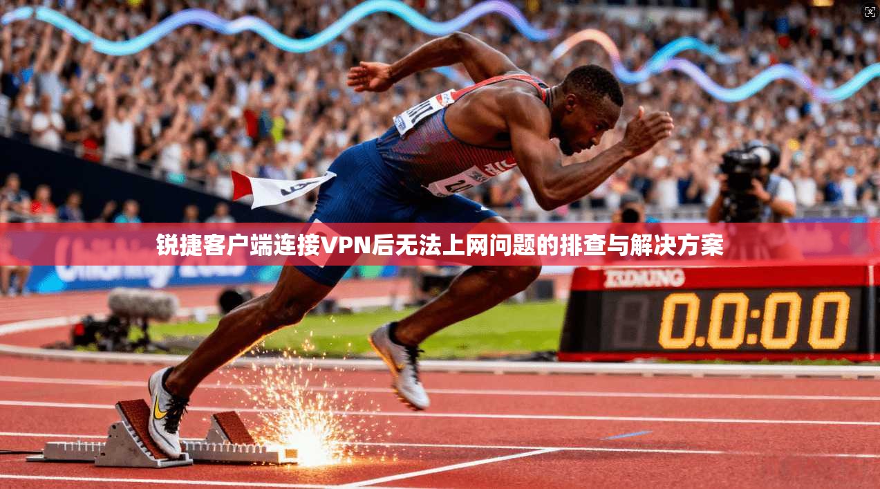 锐捷客户端连接VPN后无法上网问题的排查与解决方案