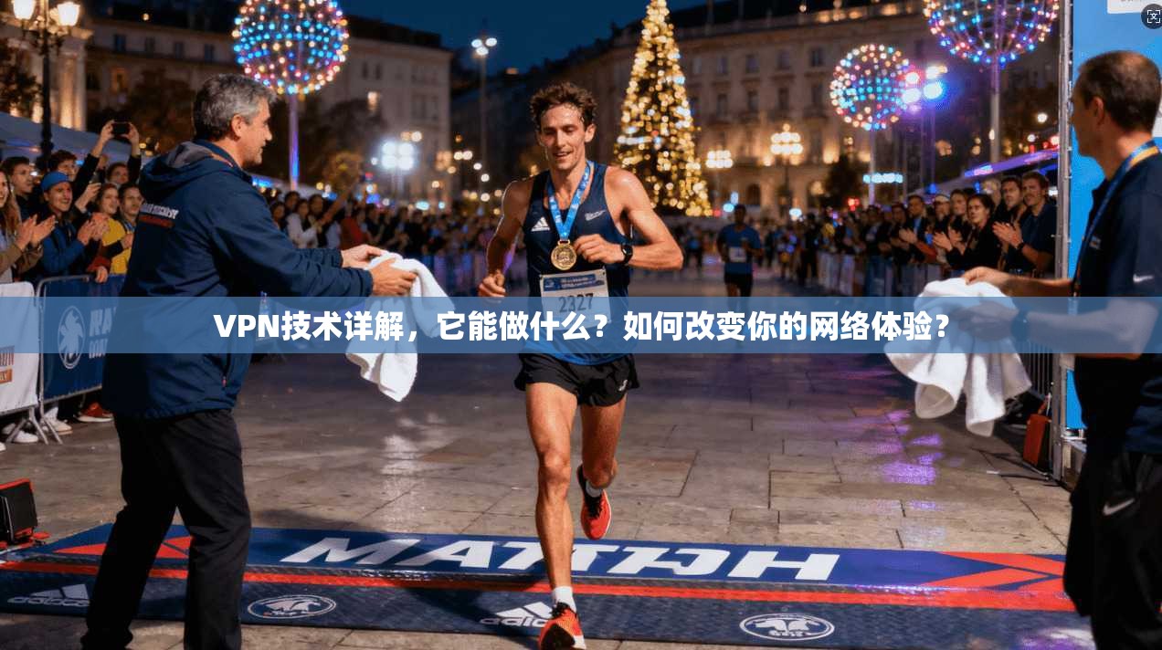 VPN技术详解，它能做什么？如何改变你的网络体验？