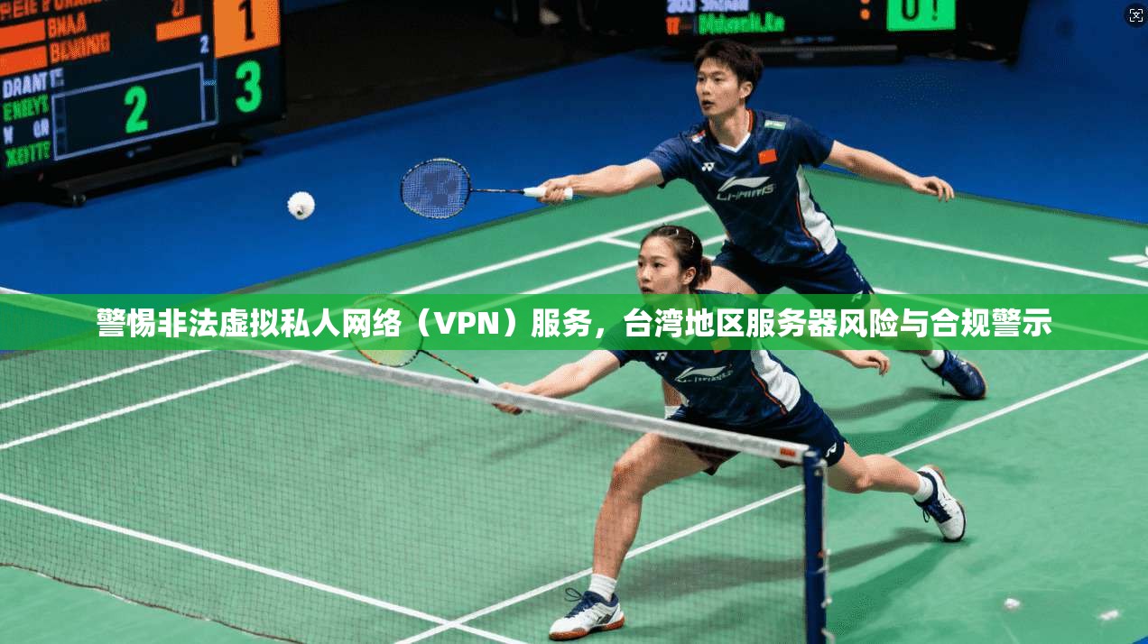 警惕非法虚拟私人网络（VPN）服务，台湾地区服务器风险与合规警示