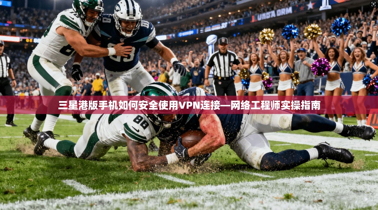 三星港版手机如何安全使用VPN连接—网络工程师实操指南