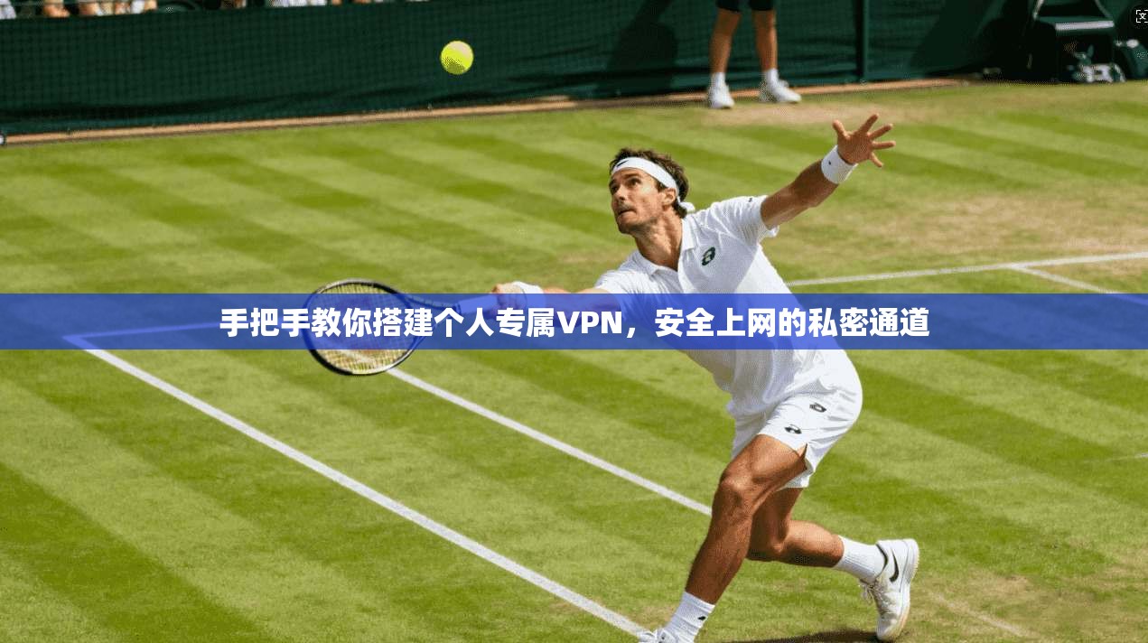 手把手教你搭建个人专属VPN，安全上网的私密通道