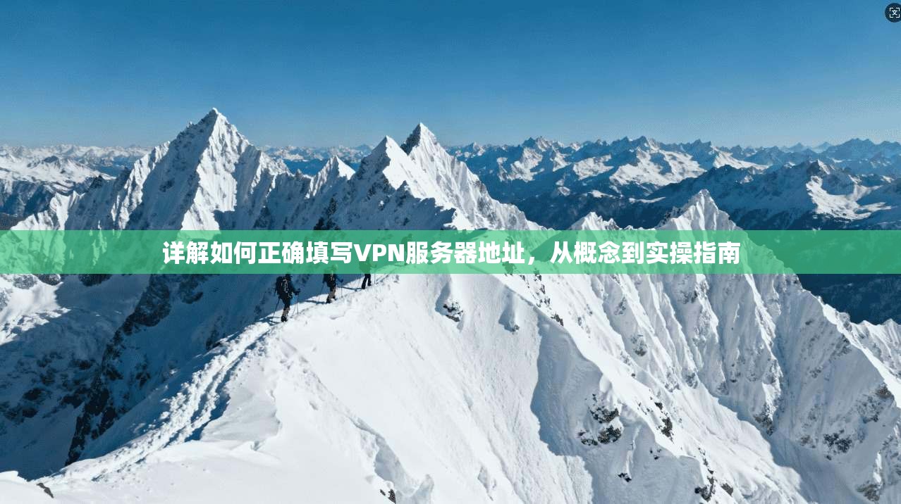 详解如何正确填写VPN服务器地址,从概念到实操指南 详解如何正确填写VPN服务器地址,从概念到实操指南