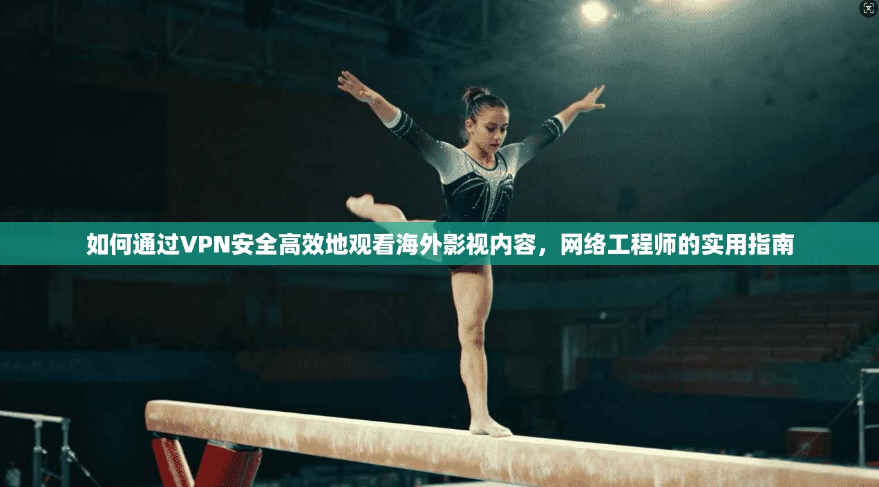 如何通过VPN安全高效地观看海外影视内容,网络工程师的实用指南 如何通过VPN安全高效地观看海外影视内容,网络工程师的实用指南