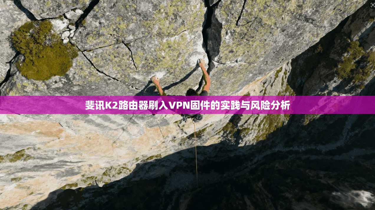 斐讯K2路由器刷入VPN固件的实践与风险分析 斐讯K2路由器刷入VPN固件的实践与风险分析